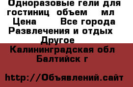 Одноразовые гели для гостиниц, объем 10 мл › Цена ­ 1 - Все города Развлечения и отдых » Другое   . Калининградская обл.,Балтийск г.